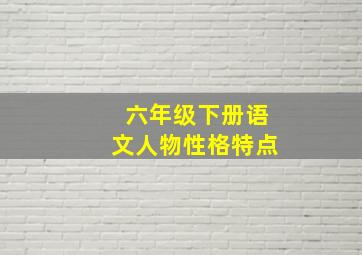 六年级下册语文人物性格特点