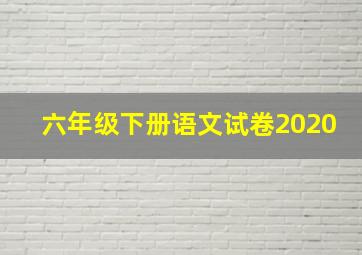 六年级下册语文试卷2020