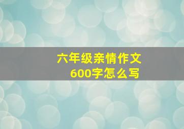 六年级亲情作文600字怎么写