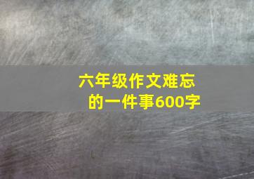 六年级作文难忘的一件事600字