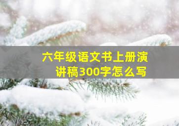 六年级语文书上册演讲稿300字怎么写