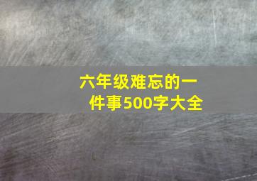 六年级难忘的一件事500字大全