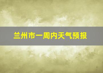 兰州市一周内天气预报