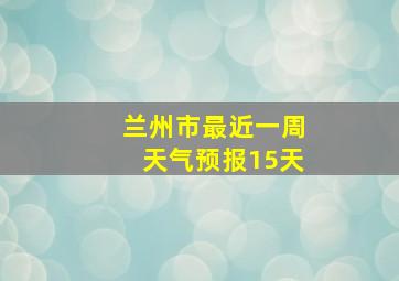 兰州市最近一周天气预报15天