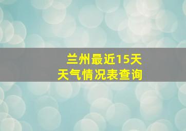 兰州最近15天天气情况表查询