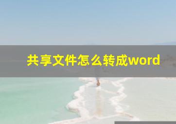 共享文件怎么转成word