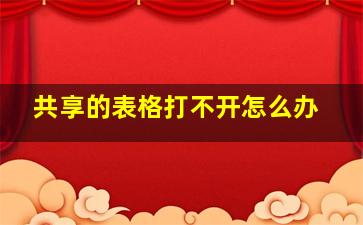 共享的表格打不开怎么办