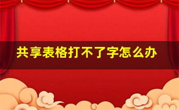 共享表格打不了字怎么办