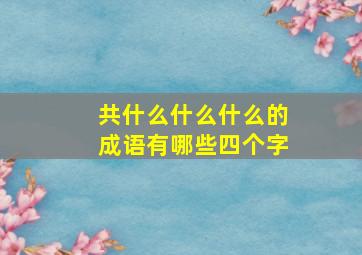 共什么什么什么的成语有哪些四个字