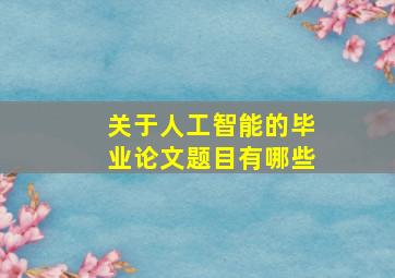 关于人工智能的毕业论文题目有哪些