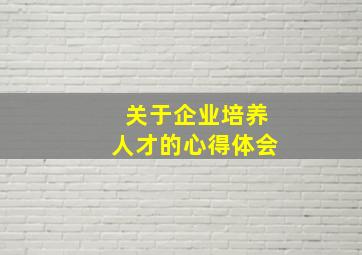 关于企业培养人才的心得体会