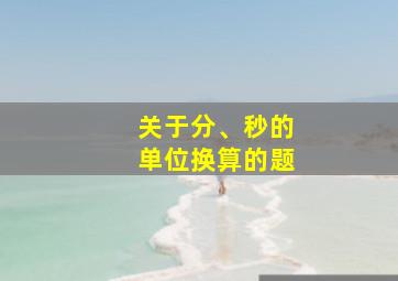 关于分、秒的单位换算的题