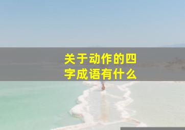 关于动作的四字成语有什么