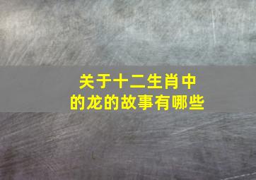 关于十二生肖中的龙的故事有哪些