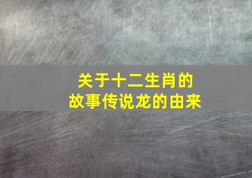 关于十二生肖的故事传说龙的由来