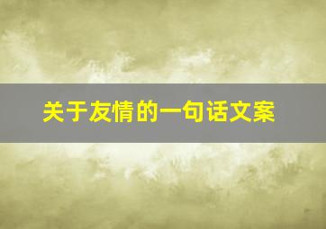 关于友情的一句话文案