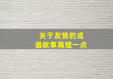 关于友情的成语故事简短一点