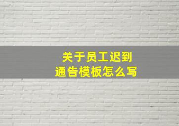 关于员工迟到通告模板怎么写