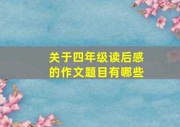 关于四年级读后感的作文题目有哪些