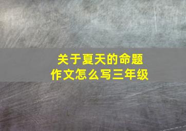 关于夏天的命题作文怎么写三年级