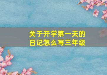 关于开学第一天的日记怎么写三年级