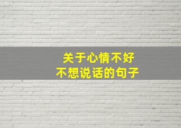 关于心情不好不想说话的句子