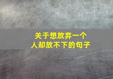 关于想放弃一个人却放不下的句子