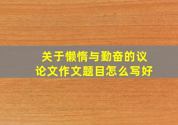 关于懒惰与勤奋的议论文作文题目怎么写好