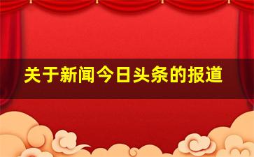 关于新闻今日头条的报道