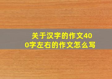 关于汉字的作文400字左右的作文怎么写