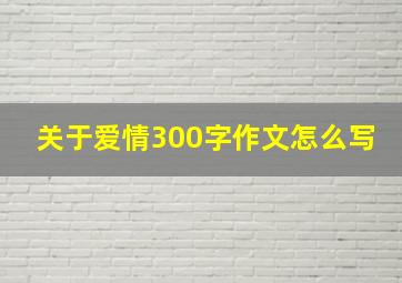 关于爱情300字作文怎么写