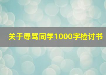 关于辱骂同学1000字检讨书