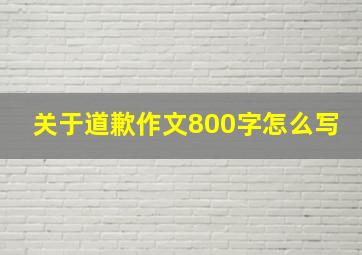 关于道歉作文800字怎么写