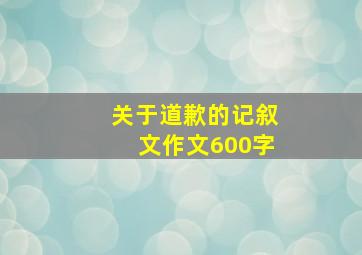 关于道歉的记叙文作文600字