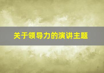 关于领导力的演讲主题