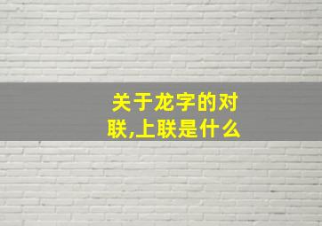 关于龙字的对联,上联是什么