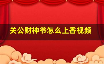 关公财神爷怎么上香视频