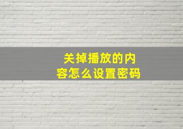 关掉播放的内容怎么设置密码