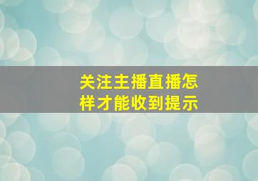 关注主播直播怎样才能收到提示