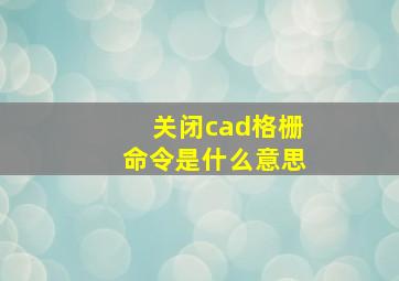 关闭cad格栅命令是什么意思