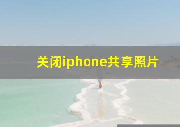 关闭iphone共享照片