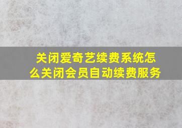 关闭爱奇艺续费系统怎么关闭会员自动续费服务