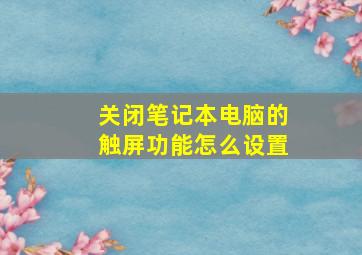 关闭笔记本电脑的触屏功能怎么设置