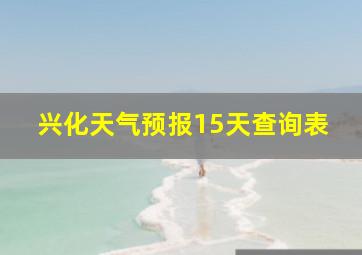 兴化天气预报15天查询表