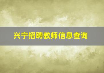 兴宁招聘教师信息查询