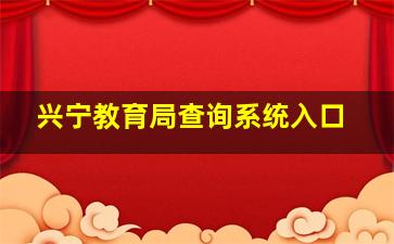 兴宁教育局查询系统入口