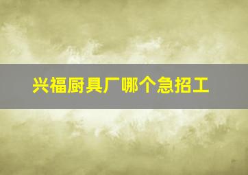 兴福厨具厂哪个急招工