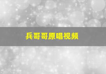 兵哥哥原唱视频