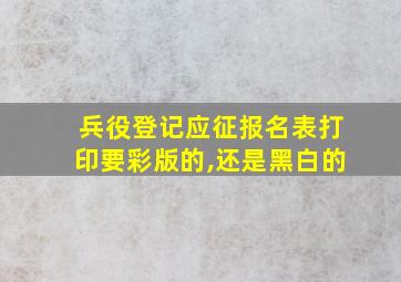 兵役登记应征报名表打印要彩版的,还是黑白的