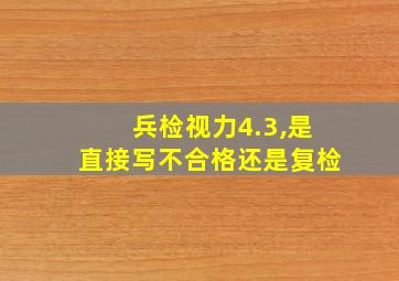 兵检视力4.3,是直接写不合格还是复检